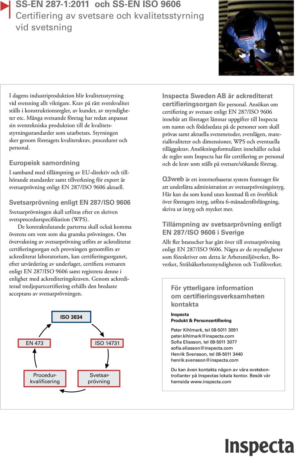 Många svetsande företag har redan anpassat sin svetstekniska produktion till de kvalitetsstyrningsstandarder som utarbetats. Styrningen sker genom företagets kvalitetskrav, procedurer och personal.