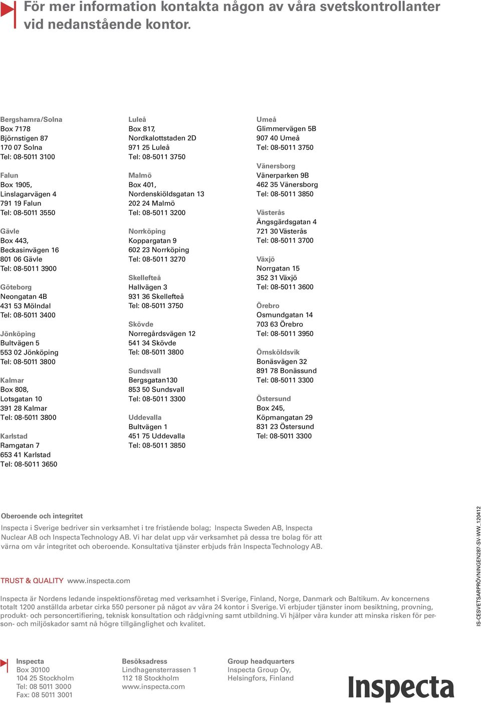 Göteborg Neongatan 4B 431 53 Mölndal Tel: 08-5011 3400 Jönköping Bultvägen 5 553 02 Jönköping Kalmar Box 808, Lotsgatan 10 391 28 Kalmar Karlstad Ramgatan 7 653 41 Karlstad Tel: 08-5011 3650 Luleå