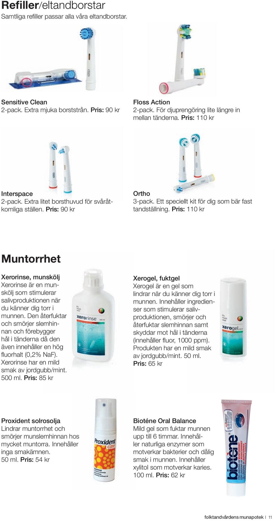 Ett speciellt kit för dig som bär fast tandställning. Pris: 110 kr Muntorrhet Xerorinse, munskölj Xerorinse är en munskölj som stimulerar salivproduktionen när du känner dig torr i munnen.