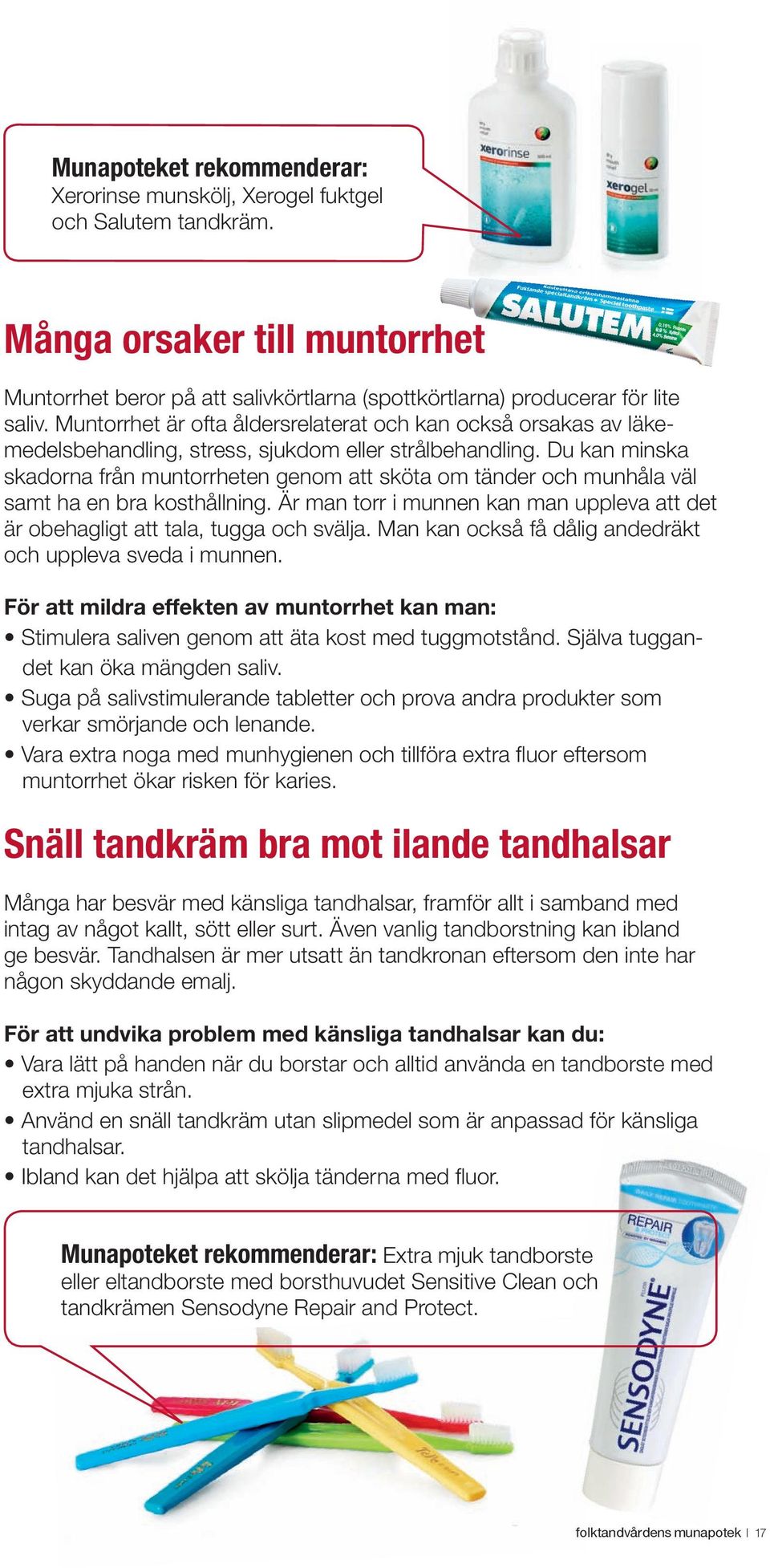 Du kan minska skadorna från muntorrheten genom att sköta om tänder och munhåla väl samt ha en bra kosthållning. Är man torr i munnen kan man uppleva att det är obehagligt att tala, tugga och svälja.