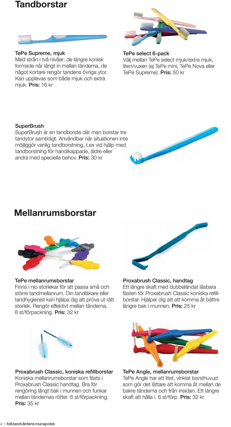 Pris: 50 kr SuperBrush SuperBrush är en tandborste där man borstar tre tandytor samtidigt. Användbar när situationen inte möjliggör vanlig tandborstning, t.