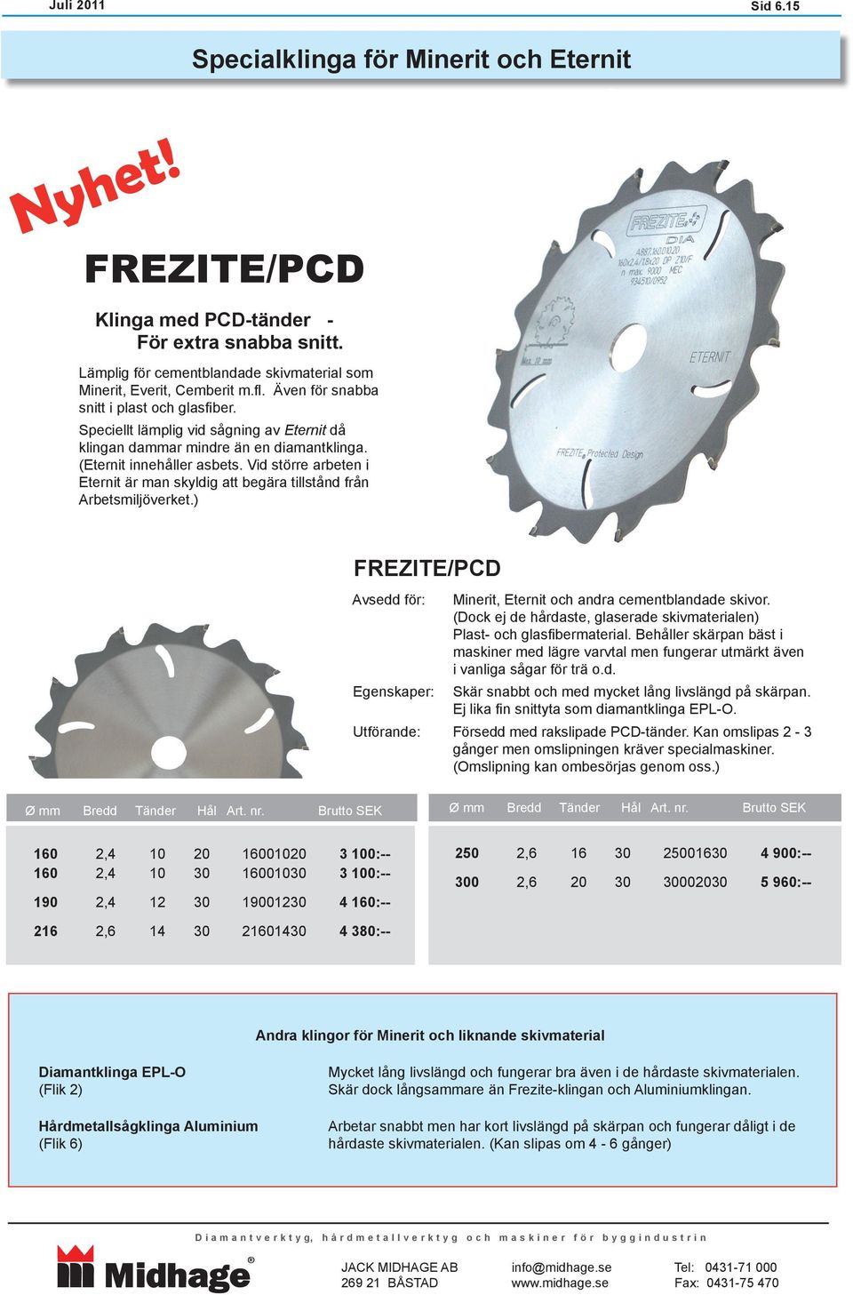 Vid större arbeten i Eternit är man skyldig att begära tillstånd från Arbetsmiljöverket.) FREZITE/PCD Egenskaper: Minerit, Eternit och andra cementblandade skivor.