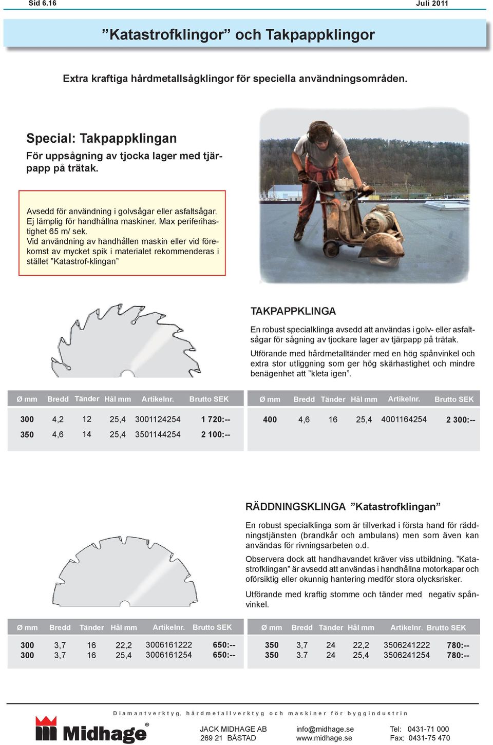 Vid användning av handhållen maskin eller vid förekomst av mycket spik i materialet rekommenderas i stället Katastrof-klingan TAKPAPPKLINGA En robust specialklinga avsedd att användas i golv- eller