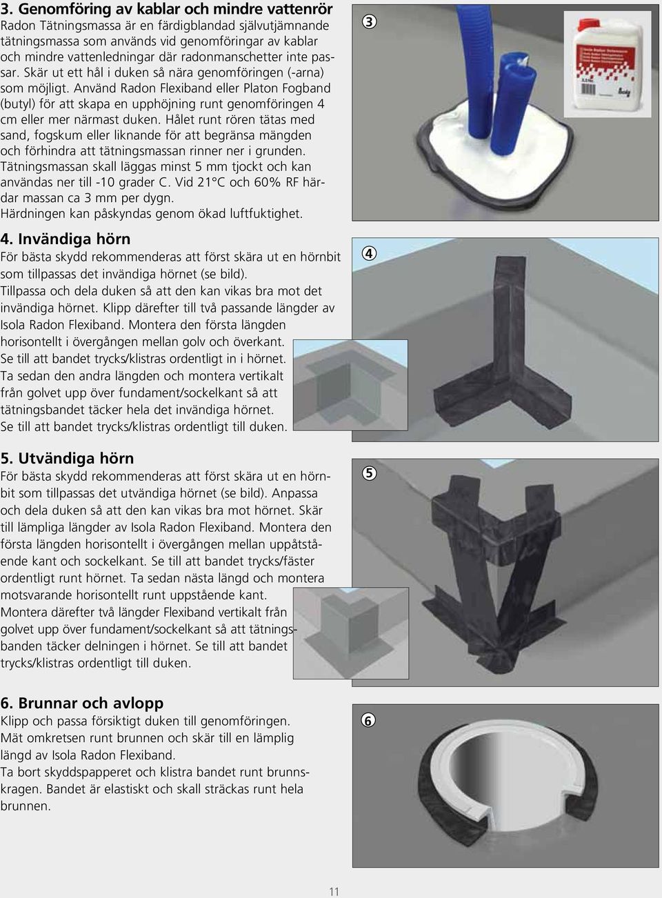 Använd Radon Flexiband eller Platon Fogband (butyl) för att skapa en upphöjning runt genomföringen 4 cm eller mer närmast duken.