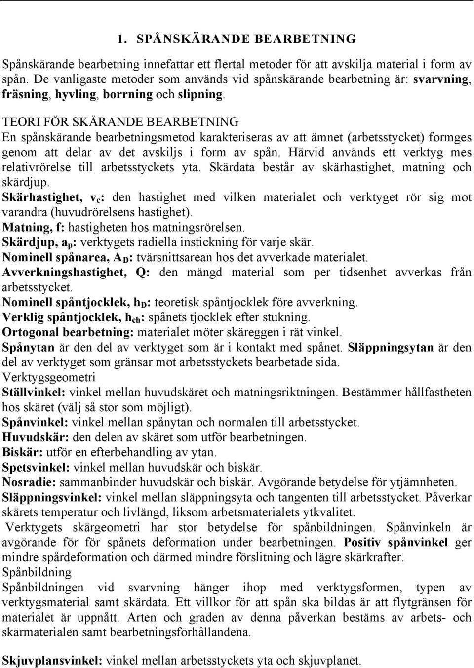 TEORI FÖR SKÄRANDE BEARBETNING En spånskärande bearbetningsmetod karakteriseras av att ämnet (arbetsstycket) formges genom att delar av det avskiljs i form av spån.