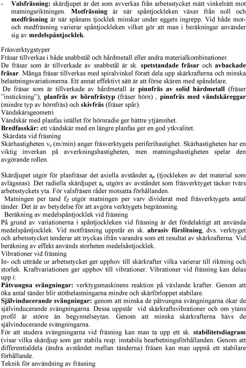 Vid både motoch medfräsning varierar spåntjockleken vilket gör att man i beräkningar använder sig av medelspåntjocklek.