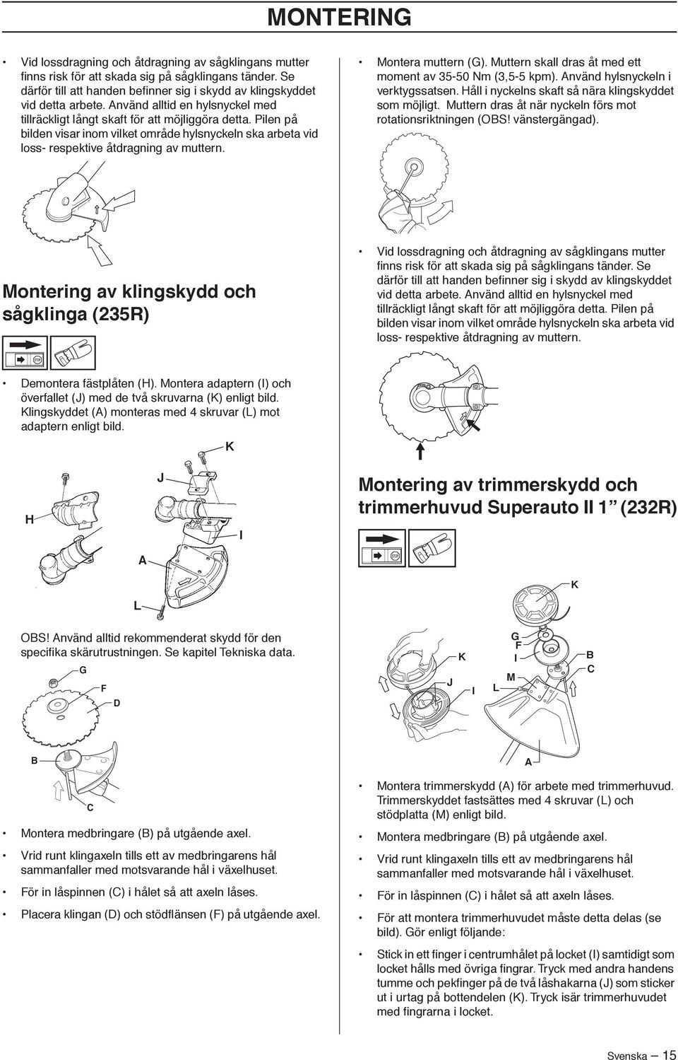 Montera muttern (G). Muttern skall dras åt med ett moment av 35-50 Nm (3,5-5 kpm). Använd hylsnyckeln i verktygssatsen. Håll i nyckelns skaft så nära klingskyddet som möjligt.