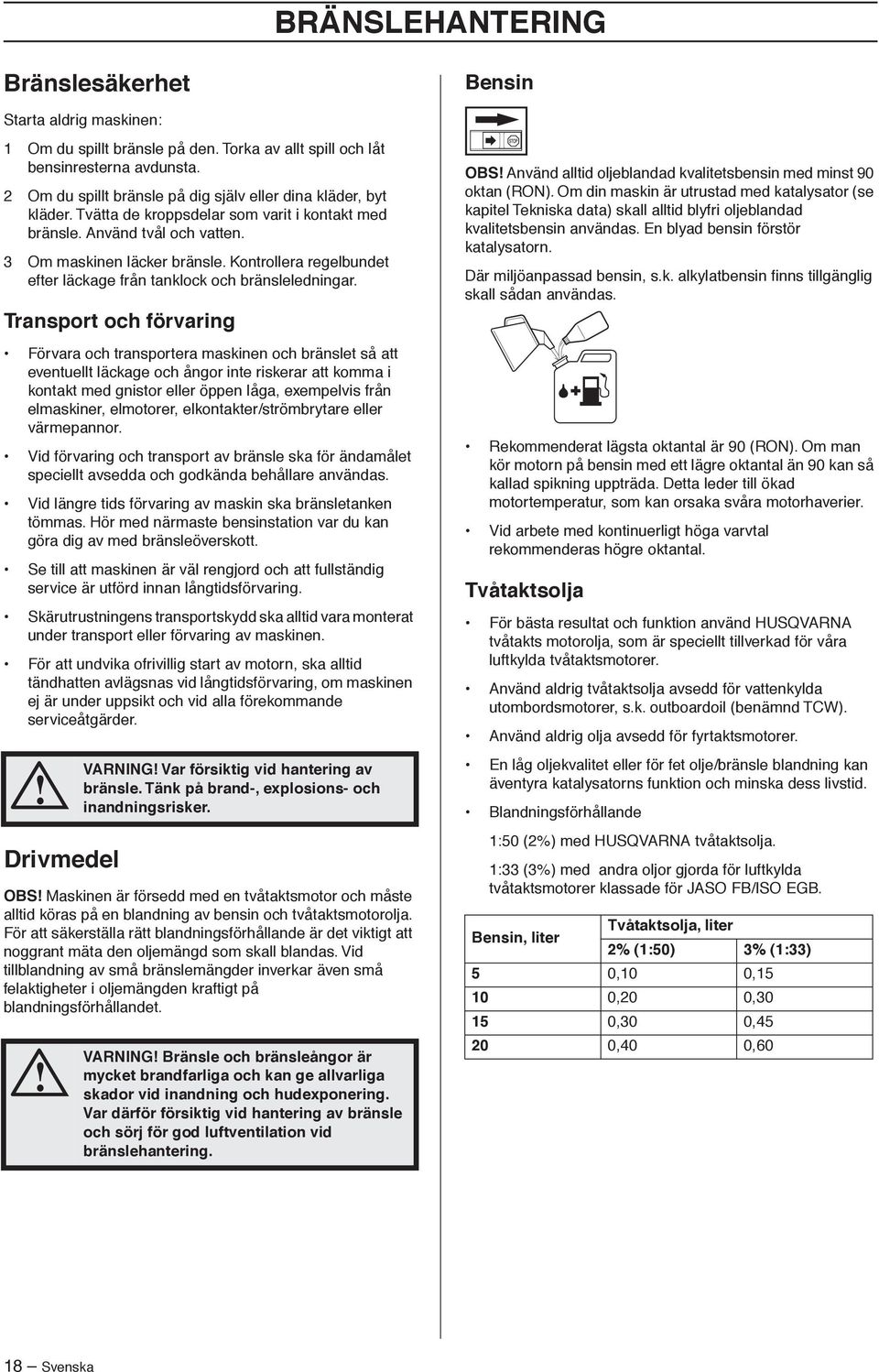 Kontrollera regelbundet efter läckage från tanklock och bränsleledningar.