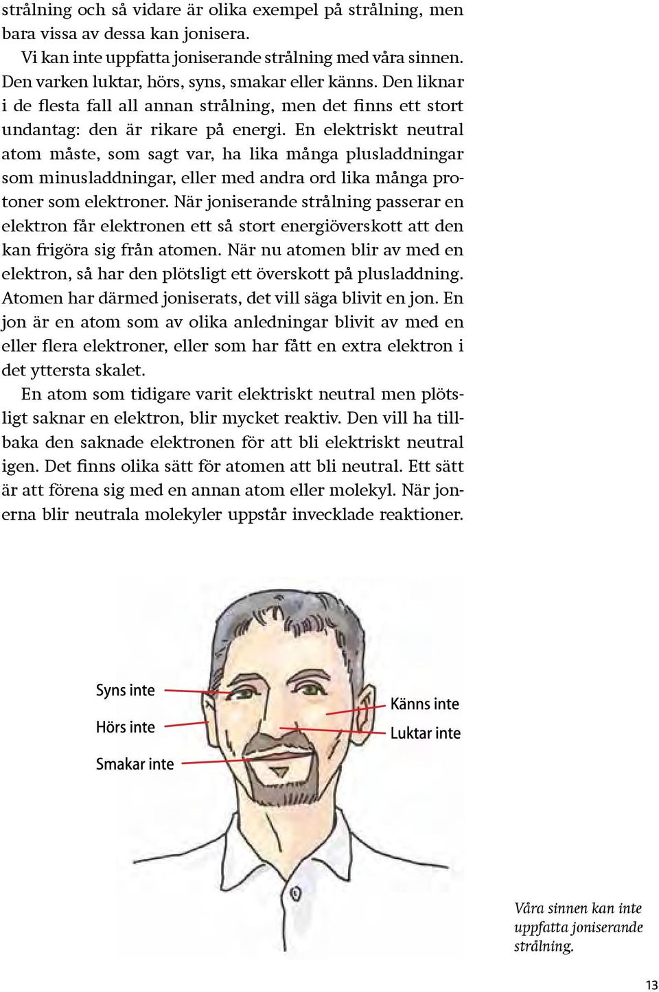 En elektriskt neutral atom måste, som sagt var, ha lika många plusladdningar som minusladdningar, eller med andra ord lika många protoner som elektroner.