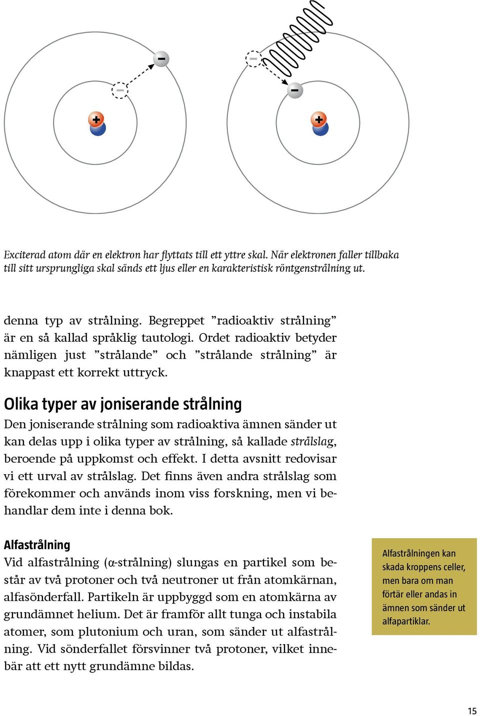 Olika typer av joniserande strålning Den joniserande strålning som radioaktiva ämnen sänder ut kan delas upp i olika typer av strålning, så kallade strålslag, beroende på uppkomst och effekt.