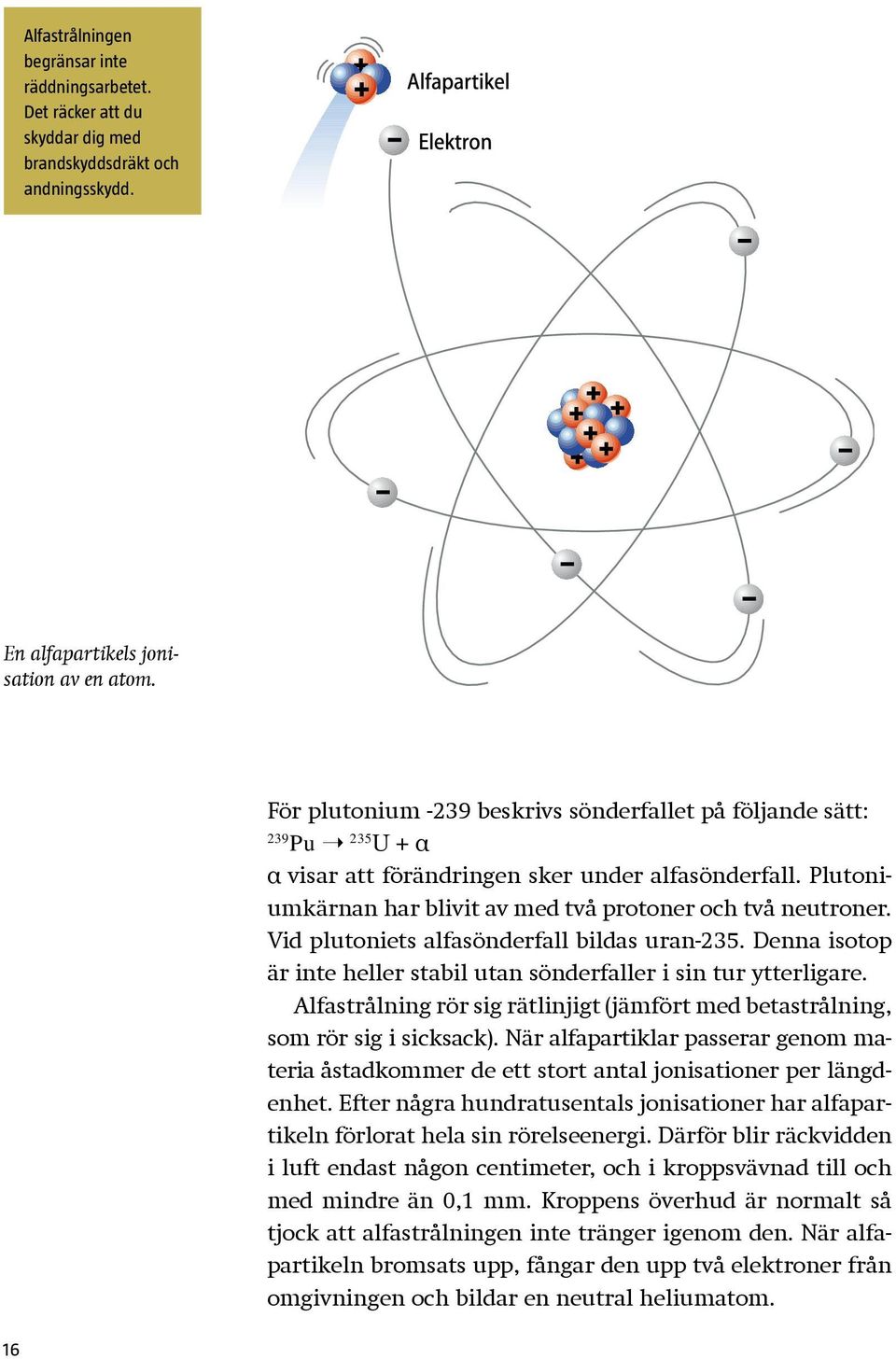 Vid plutoniets alfasönderfall bildas uran-235. Denna isotop är inte heller stabil utan sönderfaller i sin tur ytterligare.