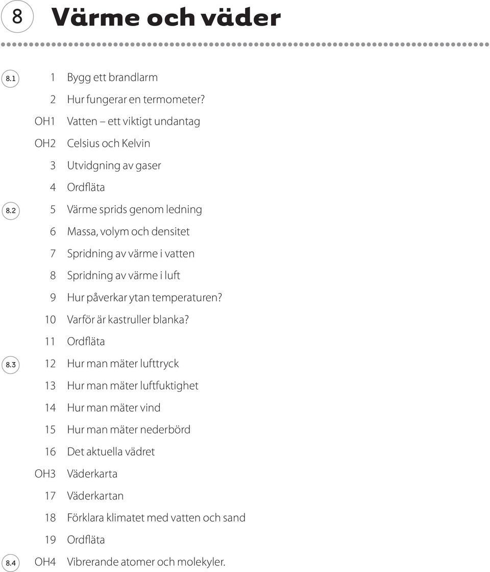 2 5 Värme sprids genom ledning 6 Massa, volym och densitet 7 Spridning av värme i vatten 8 Spridning av värme i luft 9 Hur påverkar ytan temperaturen?