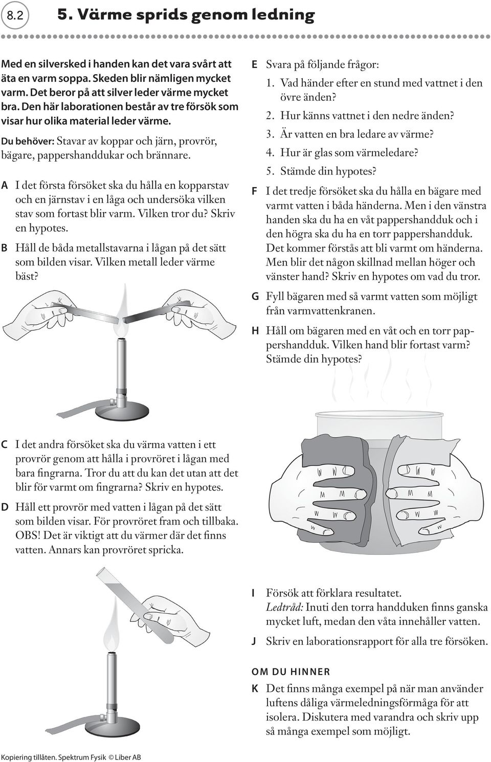 A I det första försöket ska du hålla en kopparstav och en järnstav i en låga och undersöka vilken stav som fortast blir varm. Vilken tror du? Skriv en hypotes.