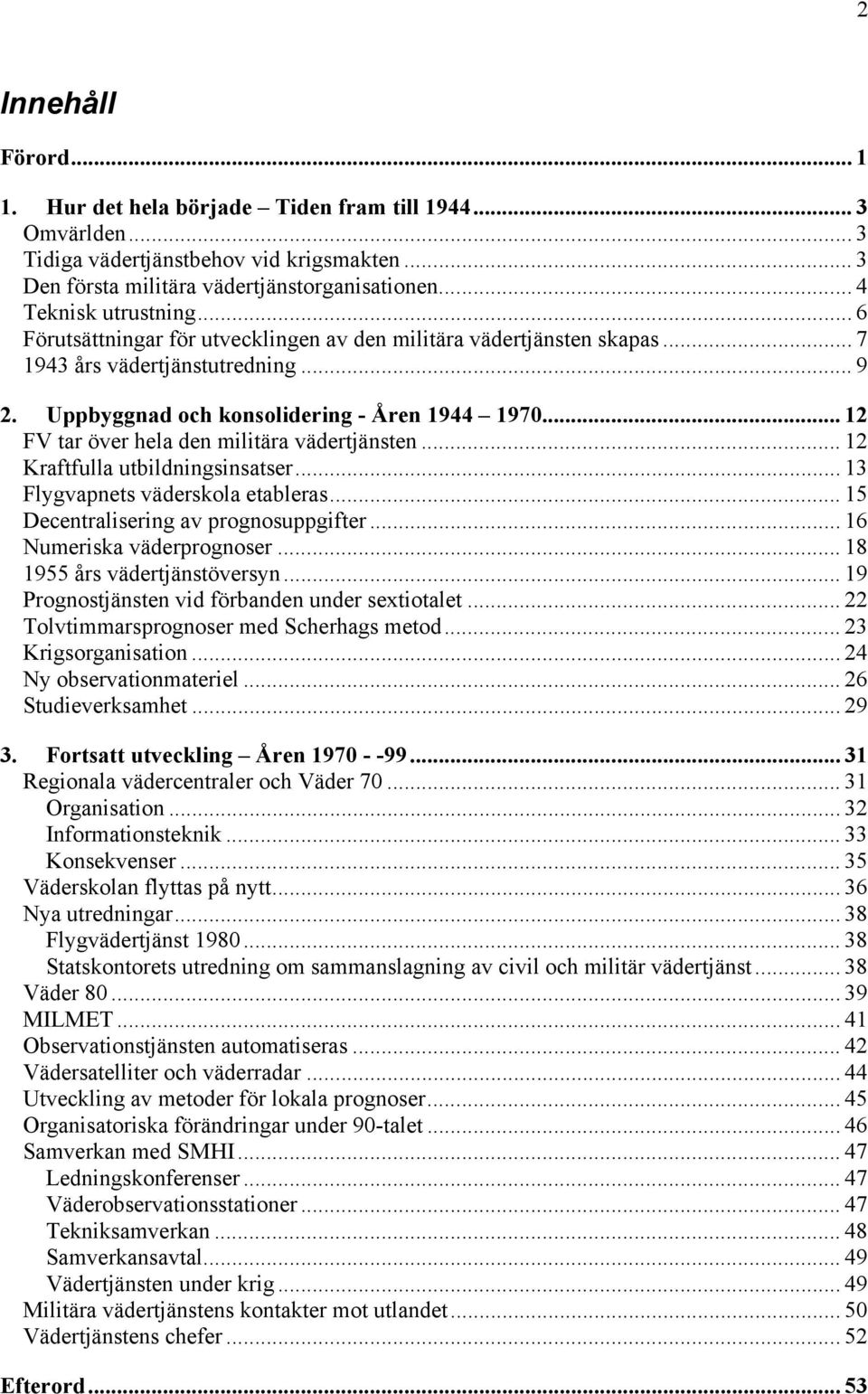 .. 12 FV tar över hela den militära vädertjänsten... 12 Kraftfulla utbildningsinsatser... 13 Flygvapnets väderskola etableras... 15 Decentralisering av prognosuppgifter... 16 Numeriska väderprognoser.