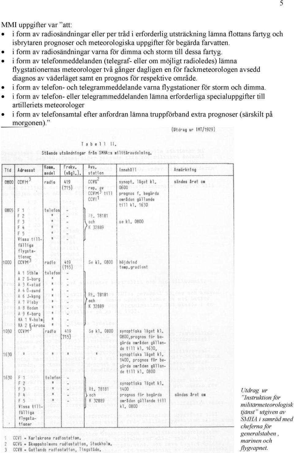 i form av telefonmeddelanden (telegraf- eller om möjligt radioledes) lämna flygstationernas meteorologer två gånger dagligen en för fackmeteorologen avsedd diagnos av väderläget samt en prognos för