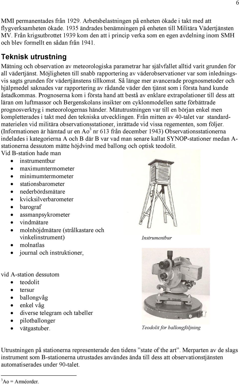 Teknisk utrustning Mätning och observation av meteorologiska parametrar har självfallet alltid varit grunden för all vädertjänst.