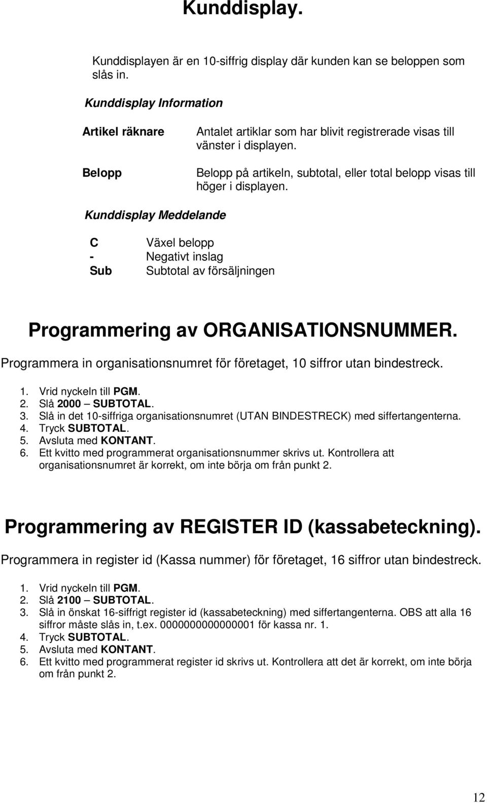 Belopp på artikeln, subtotal, eller total belopp visas till höger i displayen.