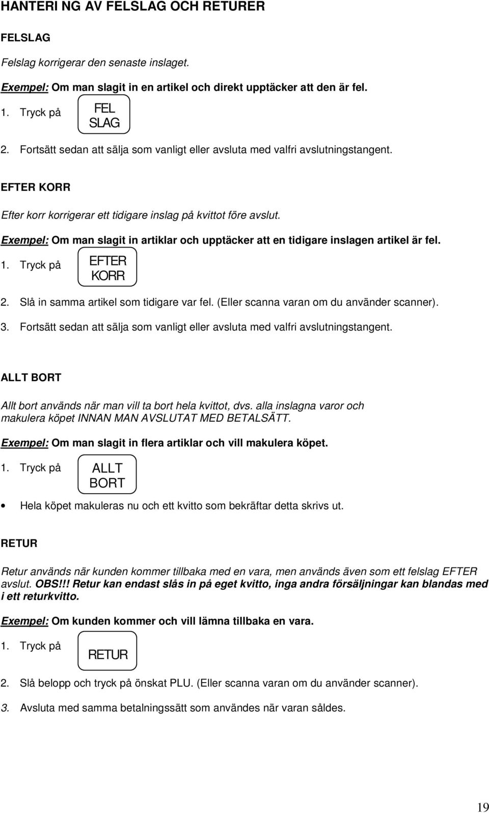 Exempel: Om man slagit in artiklar och upptäcker att en tidigare inslagen artikel är fel. 1. Tryck på EFTER KORR 2. Slå in samma artikel som tidigare var fel.