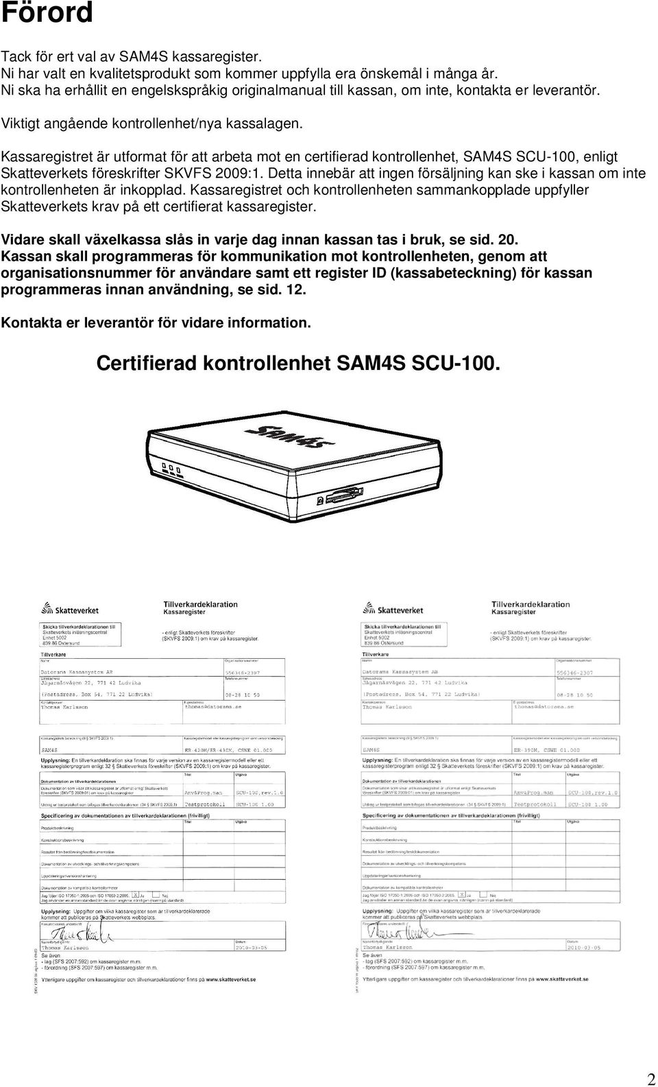 Kassaregistret är utformat för att arbeta mot en certifierad kontrollenhet, SAM4S SCU-100, enligt Skatteverkets föreskrifter SKVFS 2009:1.