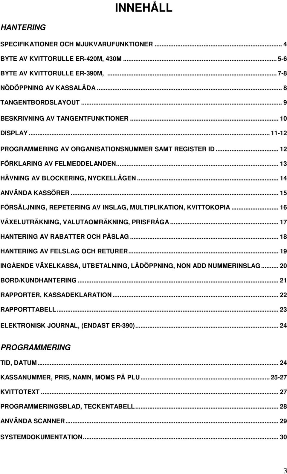 .. 14 ANVÄNDA KASSÖRER... 15 FÖRSÄLJNING, REPETERING AV INSLAG, MULTIPLIKATION, KVITTOKOPIA... 16 VÄXELUTRÄKNING, VALUTAOMRÄKNING, PRISFRÅGA... 17 HANTERING AV RABATTER OCH PÅSLAG.