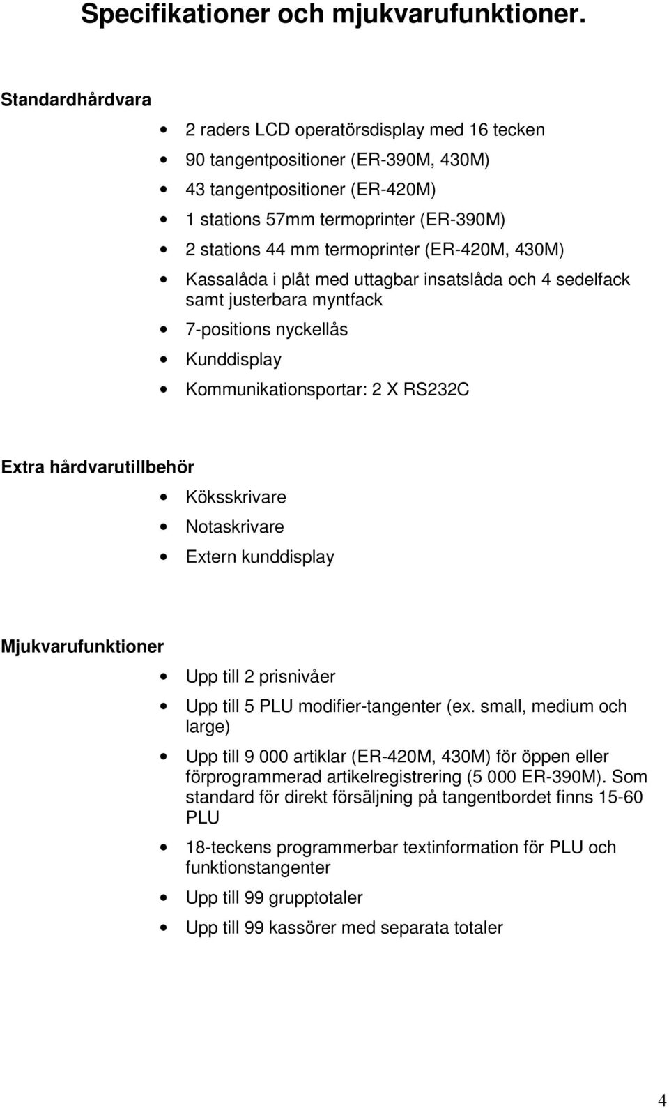 (ER-420M, 430M) Kassalåda i plåt med uttagbar insatslåda och 4 sedelfack samt justerbara myntfack 7-positions nyckellås Kunddisplay Kommunikationsportar: 2 X RS232C Extra hårdvarutillbehör