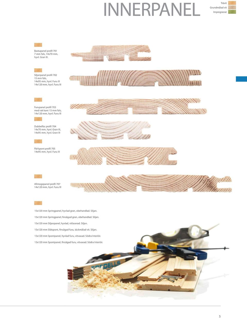 Furu III Allmogepanel profil 707 14x120 mm, hyvl. Furu III 15x120 mm Springpanel, hyvlad gran, obehandlad. Siljan. 15x120 mm Springpanel, finsågad gran, obehandlad. Siljan. 15x120 mm Siljanpanel, hyvlad, vitlaserad.