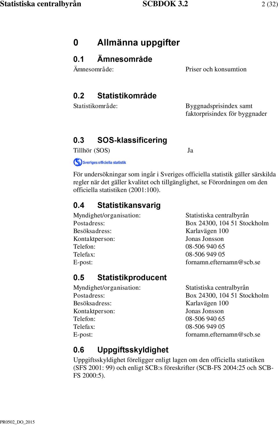 3 SOS-klassificering Tillhör (SOS) Ja För undersökningar som ingår i Sveriges officiella statistik gäller särskilda regler när det gäller kvalitet och tillgänglighet, se Förordningen om den