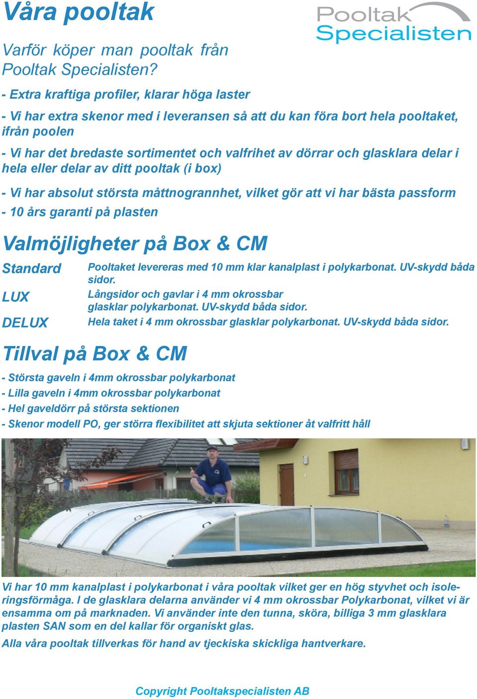 glasklara delar i hela eller delar av ditt pooltak (i box) - Vi har absolut största måttnogrannhet, vilket gör att vi har bästa passform - 10 års garanti på plasten Valmöjligheter på Box & CM