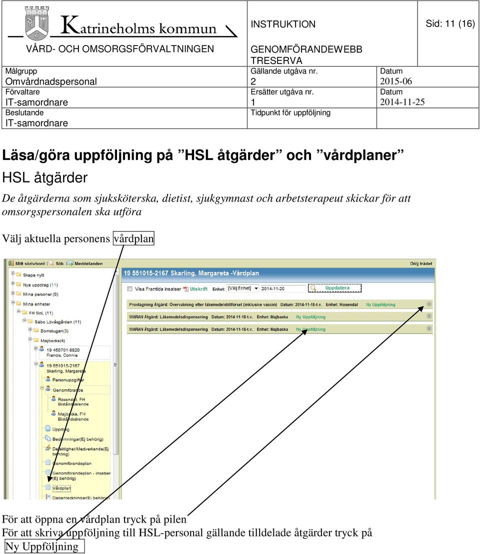 omsorgspersonalen ska utföra Välj aktuella personens vårdplan För att öppna en vårdplan tryck