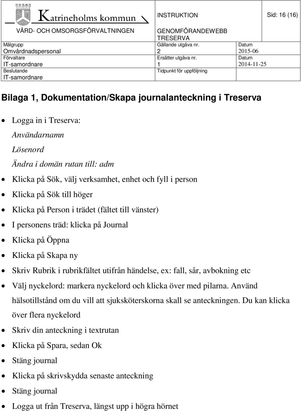 utifrån händelse, ex: fall, sår, avbokning etc Välj nyckelord: markera nyckelord och klicka över med pilarna. Använd hälsotillstånd om du vill att sjuksköterskorna skall se anteckningen.