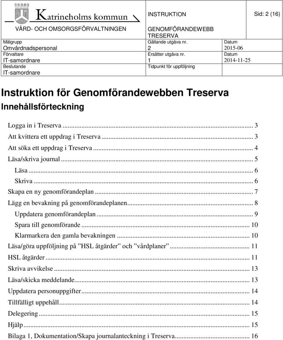 .. 8 Uppdatera genomförandeplan... 9 Spara till genomförande... 10 Klarmarkera den gamla bevakningen... 10 Läsa/göra uppföljning på HSL åtgärder och vårdplaner.