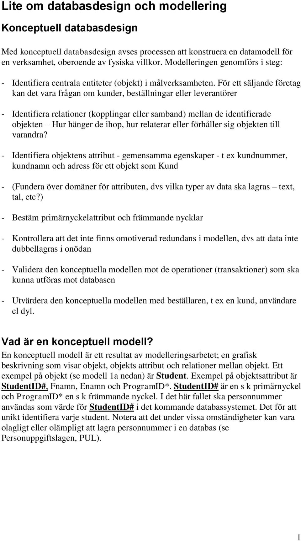 För ett säljande företag kan det vara frågan om kunder, beställningar eller leverantörer - Identifiera relationer (kopplingar eller samband) mellan de identifierade objekten Hur hänger de ihop, hur