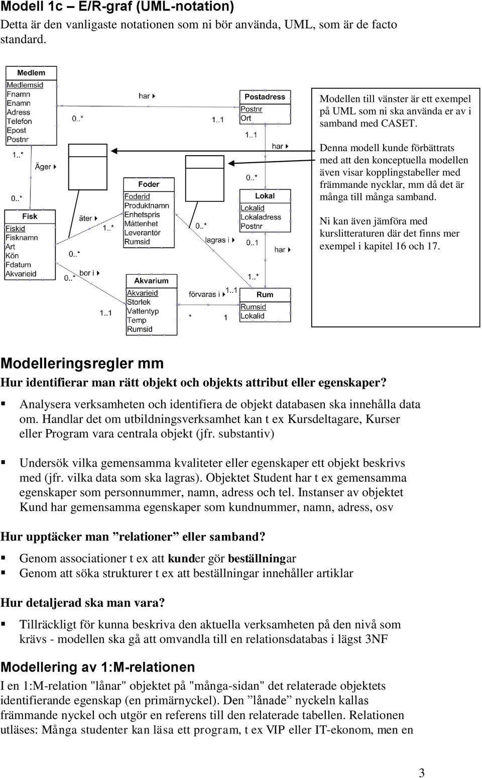 Denna modell kunde förbättrats med att den konceptuella modellen även visar kopplingstabeller med främmande nycklar, mm då det är många till många samband.