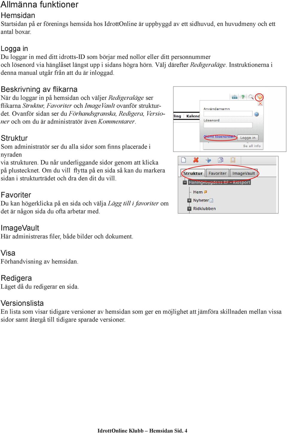 Instruktionerna i denna manual utgår från att du är inloggad.