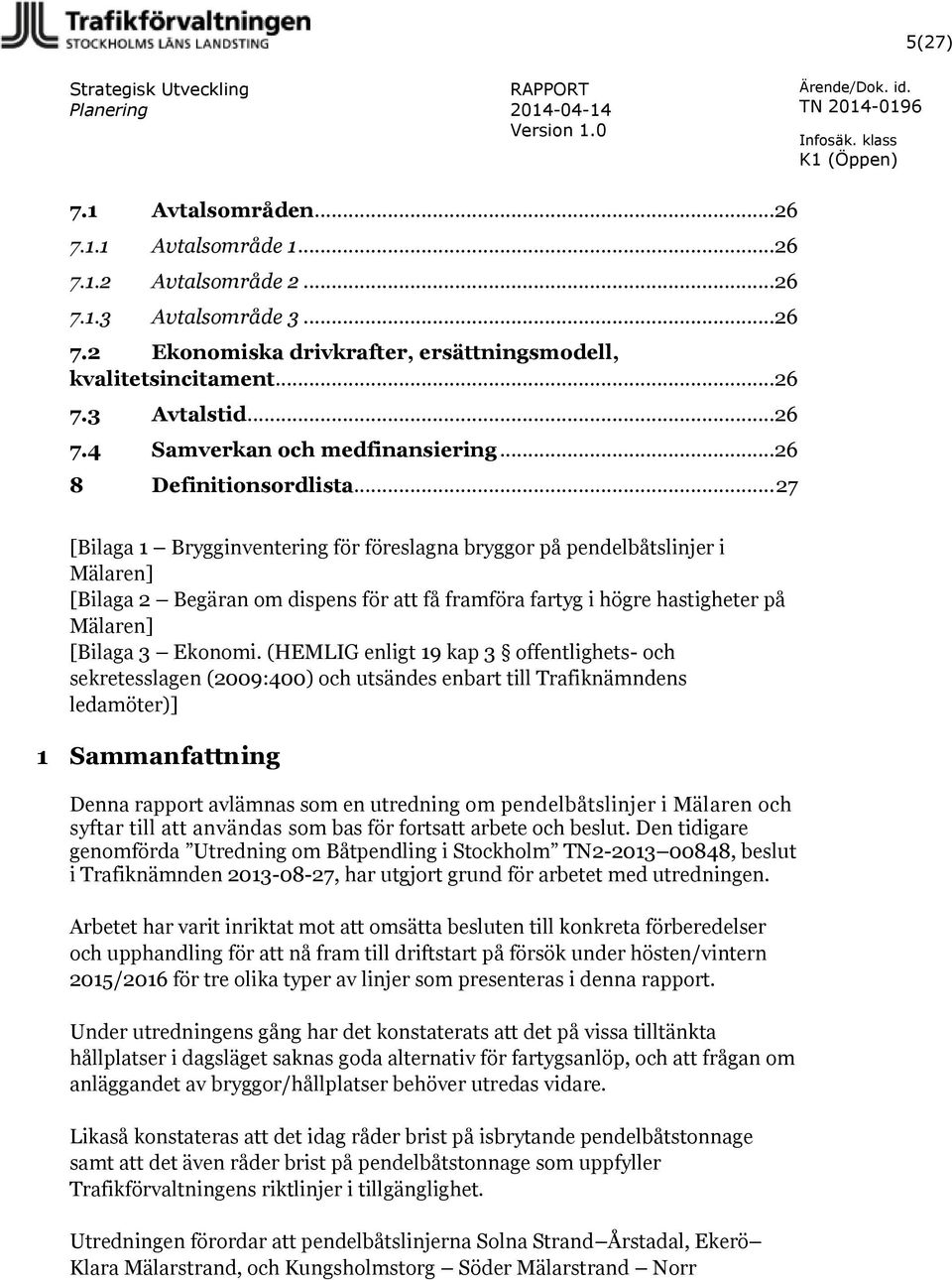 .. 27 [Bilaga 1 Brygginventering för föreslagna bryggor på pendelbåtslinjer i Mälaren] [Bilaga 2 Begäran om dispens för att få framföra fartyg i högre hastigheter på Mälaren] [Bilaga 3 Ekonomi.