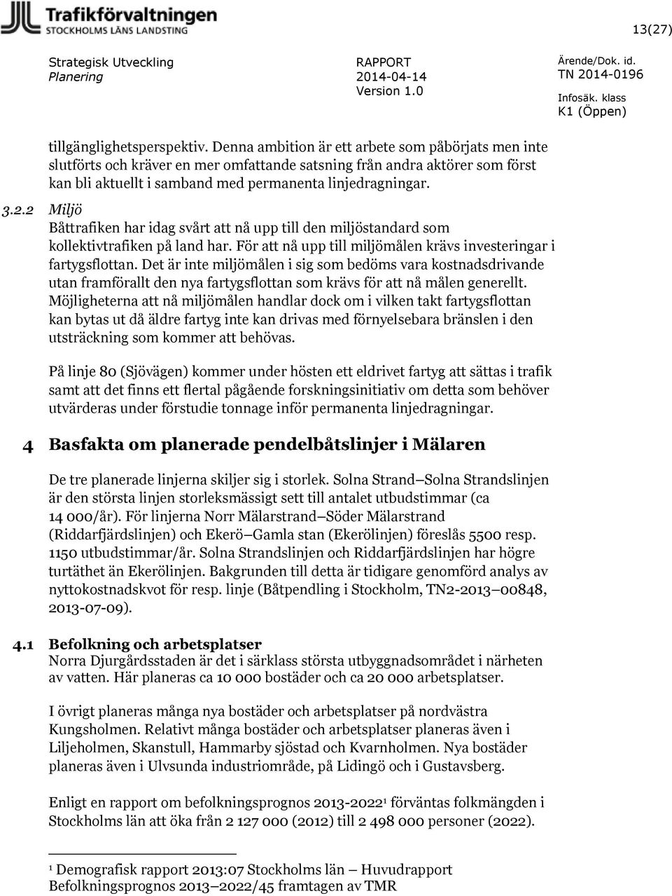 2 Miljö Båttrafiken har idag svårt att nå upp till den miljöstandard som kollektivtrafiken på land har. För att nå upp till miljömålen krävs investeringar i fartygsflottan.