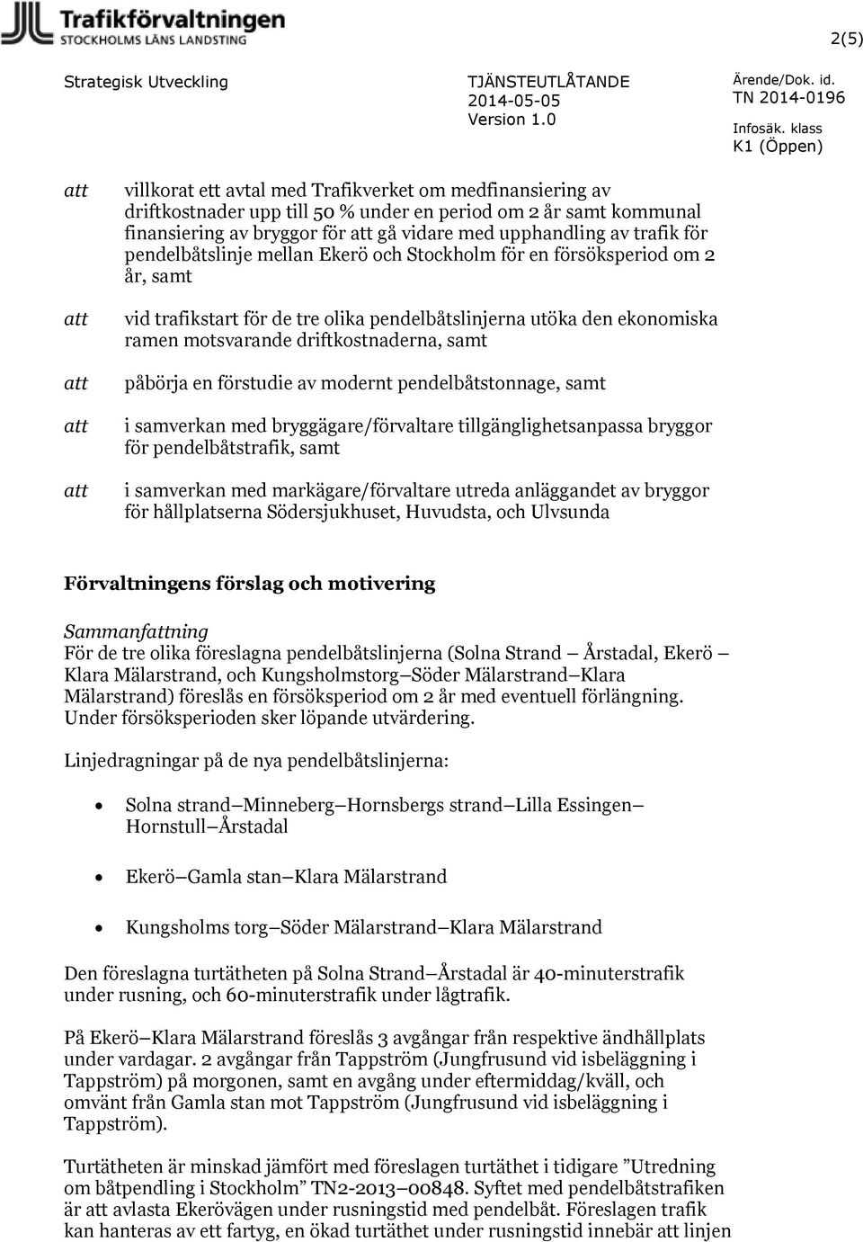 ekonomiska ramen motsvarande driftkostnaderna, samt påbörja en förstudie av modernt pendelbåtstonnage, samt i samverkan med bryggägare/förvaltare tillgänglighetsanpassa bryggor för pendelbåtstrafik,