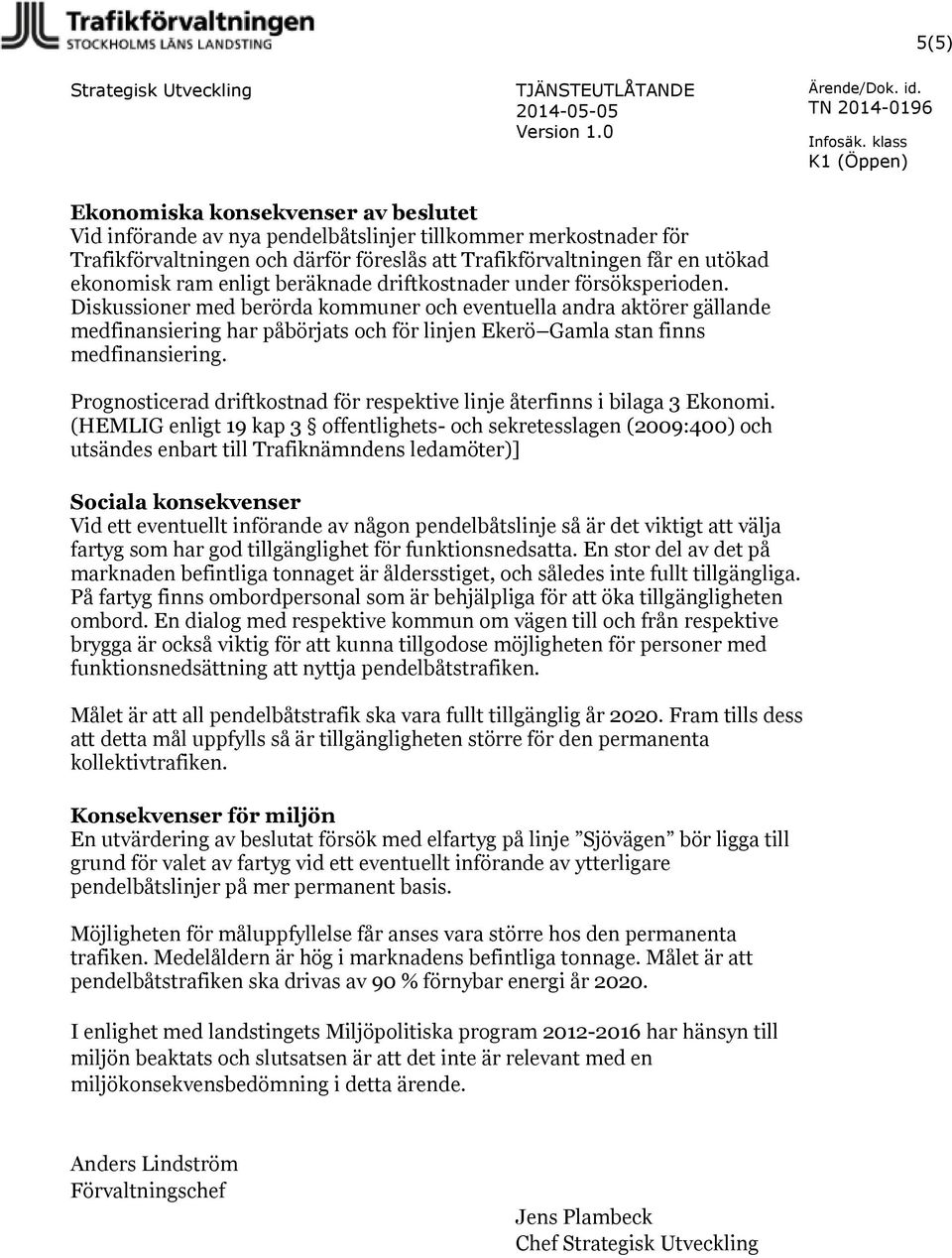 Diskussioner med berörda kommuner och eventuella andra aktörer gällande medfinansiering har påbörjats och för linjen Ekerö Gamla stan finns medfinansiering.