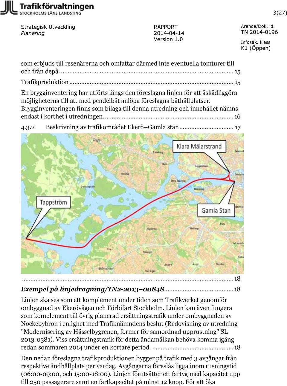 Brygginventeringen finns som bilaga till denna utredning och innehållet nämns endast i korthet i utredningen.... 16 4.3.2 Beskrivning av trafikområdet Ekerö Gamla stan... 17.