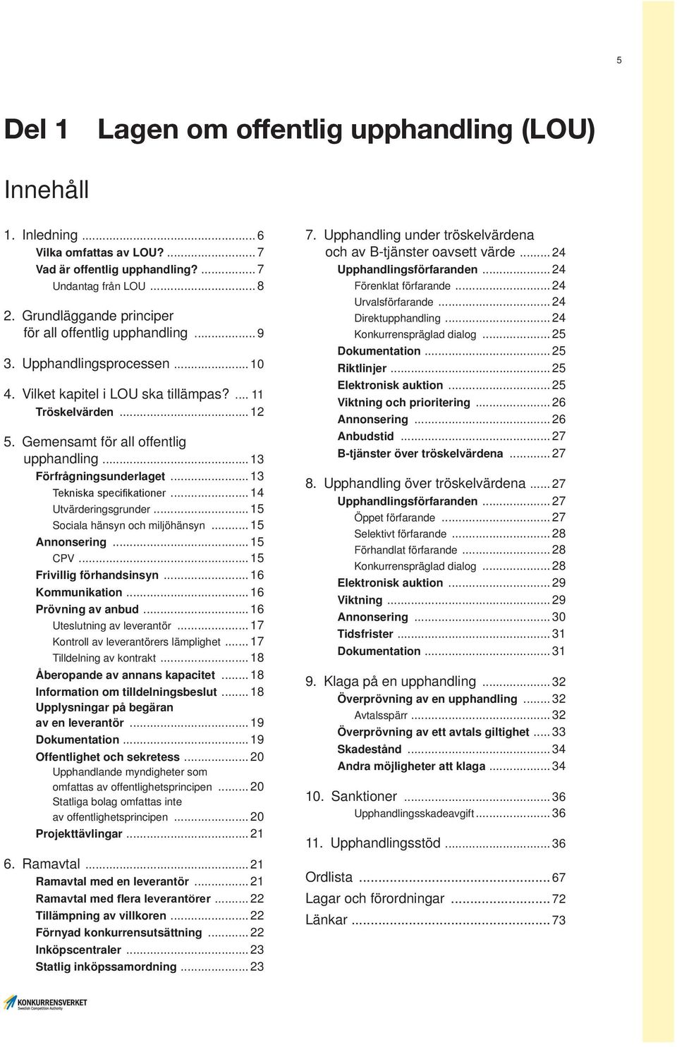 .. 13 Förfrågningsunderlaget... 13 Tekniska specifikationer... 14 Utvärderingsgrunder... 15 Sociala hänsyn och miljöhänsyn... 15 Annonsering... 15 CPV... 15 Frivillig förhandsinsyn... 16 Kommunikation.