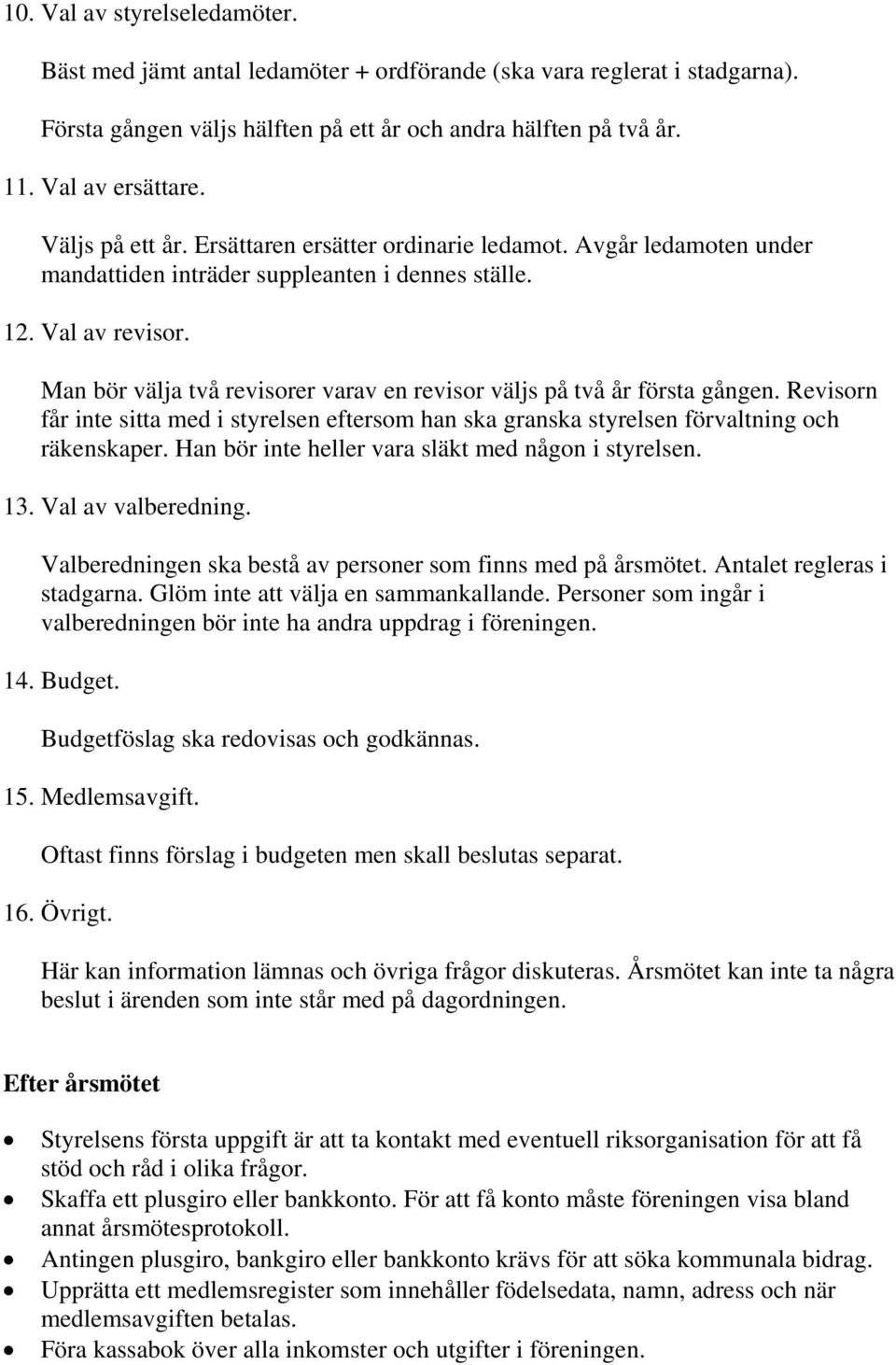 Man bör välja två revisorer varav en revisor väljs på två år första gången. Revisorn får inte sitta med i styrelsen eftersom han ska granska styrelsen förvaltning och räkenskaper.