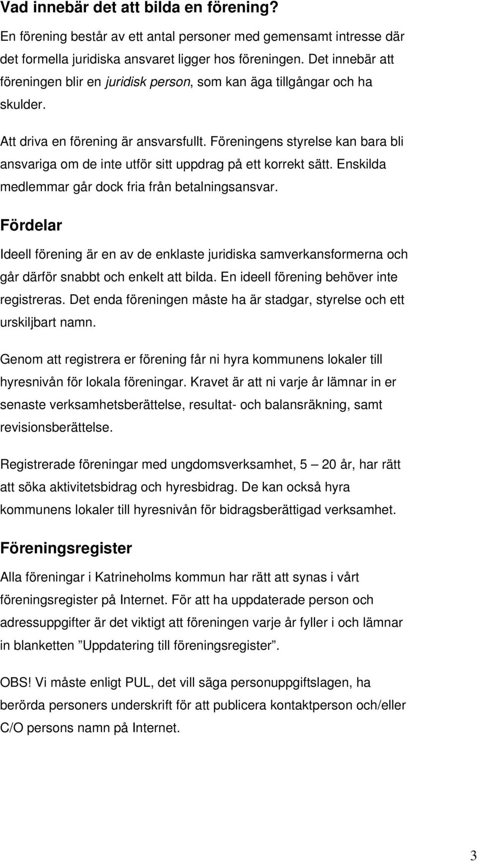 Föreningens styrelse kan bara bli ansvariga om de inte utför sitt uppdrag på ett korrekt sätt. Enskilda medlemmar går dock fria från betalningsansvar.