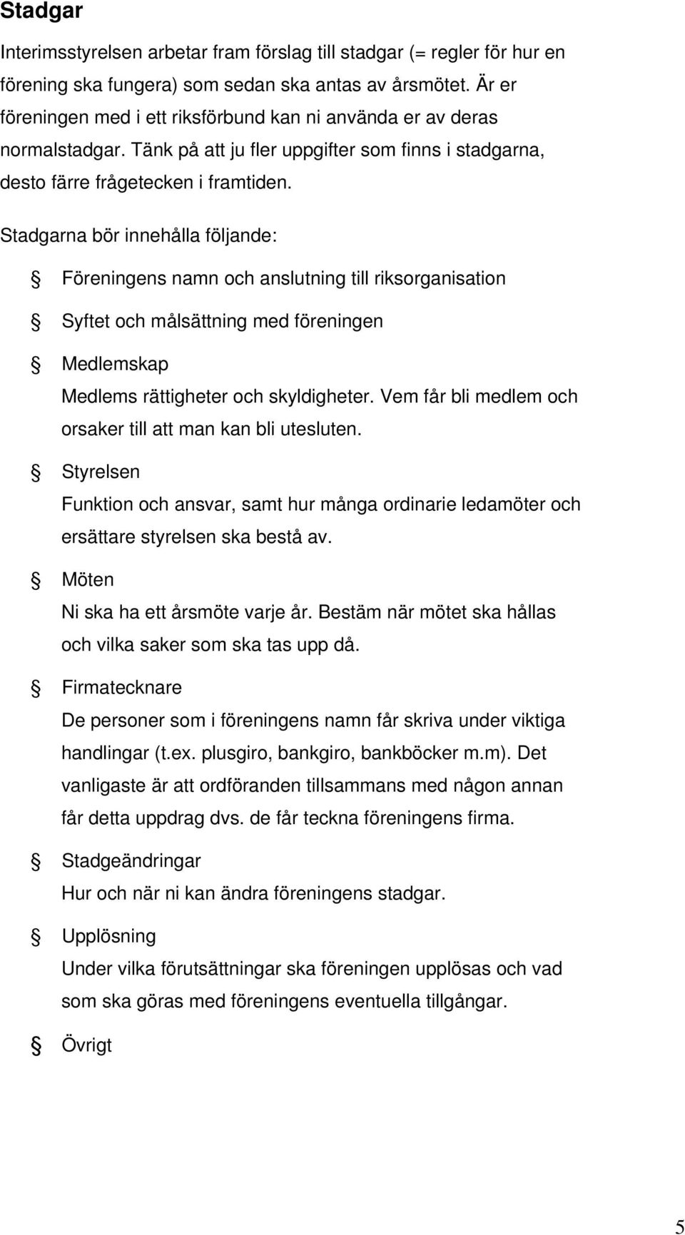 Stadgarna bör innehålla följande: Föreningens namn och anslutning till riksorganisation Syftet och målsättning med föreningen Medlemskap Medlems rättigheter och skyldigheter.
