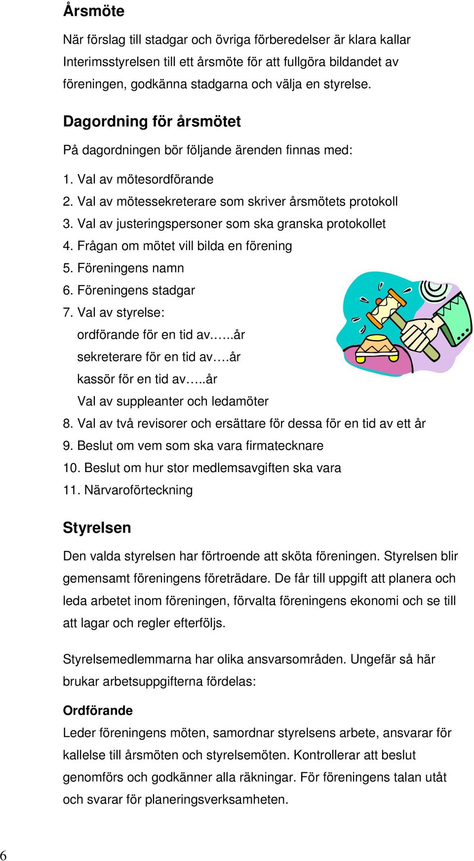Val av justeringspersoner som ska granska protokollet 4. Frågan om mötet vill bilda en förening 5. Föreningens namn 6. Föreningens stadgar 7. Val av styrelse: ordförande för en tid av.