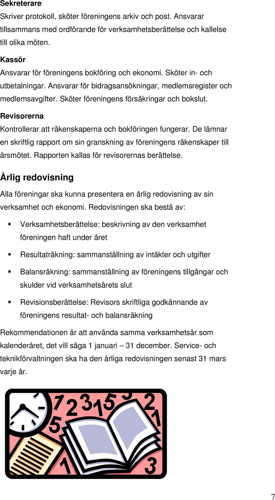 Revisorerna Kontrollerar att räkenskaperna och bokföringen fungerar. De lämnar en skriftlig rapport om sin granskning av föreningens räkenskaper till årsmötet.