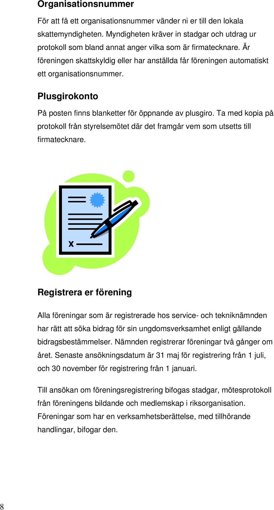 Är föreningen skattskyldig eller har anställda får föreningen automatiskt ett organisationsnummer. Plusgirokonto På posten finns blanketter för öppnande av plusgiro.