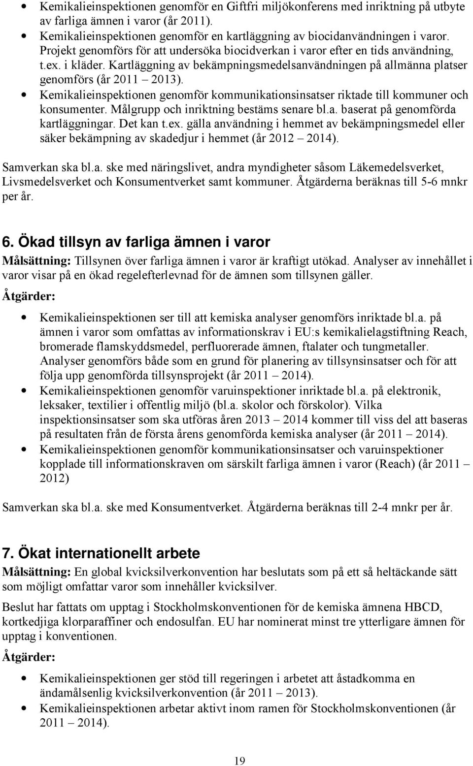 Kemikalieinspektionen genomför kommunikationsinsatser riktade till kommuner och konsumenter. Målgrupp och inriktning bestäms senare bl.a. baserat på genomförda kartläggningar. Det kan t.ex.