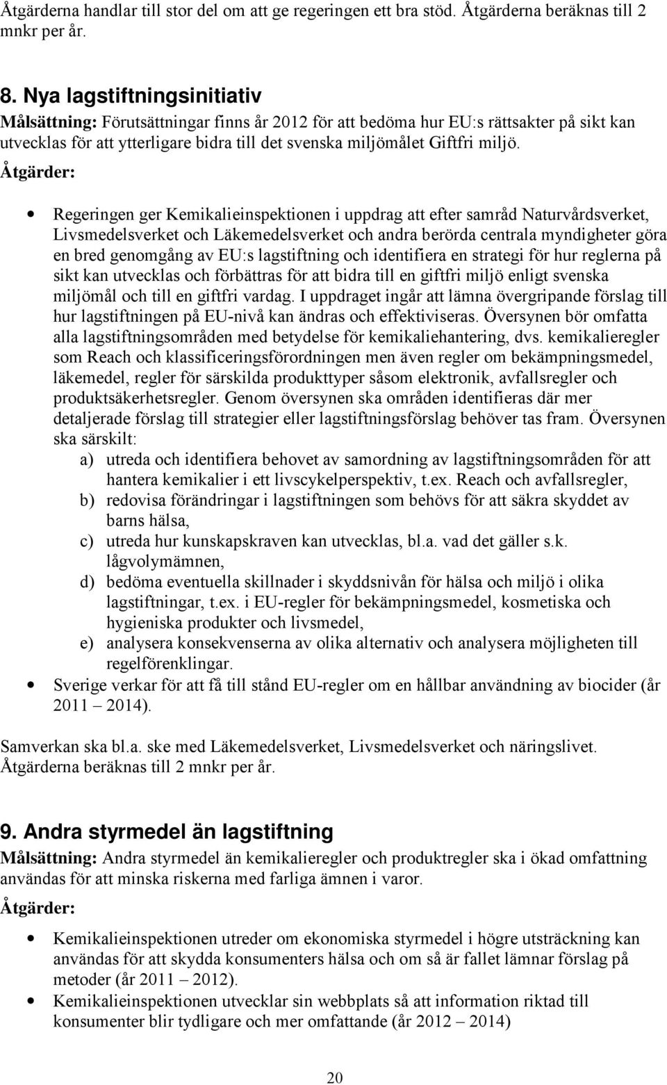 Åtgärder: Regeringen ger Kemikalieinspektionen i uppdrag att efter samråd Naturvårdsverket, Livsmedelsverket och Läkemedelsverket och andra berörda centrala myndigheter göra en bred genomgång av EU:s