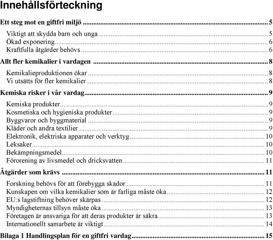 .. 9 Kläder och andra textilier... 9 Elektronik, elektriska apparater och verktyg... 10 Leksaker... 10 Bekämpningsmedel... 10 Förorening av livsmedel och dricksvatten... 11 Åtgärder som krävs.