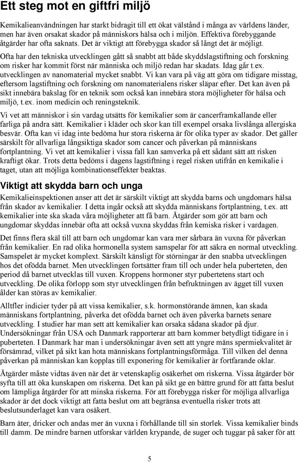 Ofta har den tekniska utvecklingen gått så snabbt att både skyddslagstiftning och forskning om risker har kommit först när människa och miljö redan har skadats. Idag går t.ex.